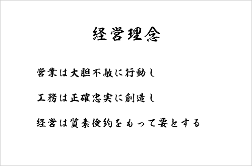 経営理念 営業は大胆不敵に行動し 工務は正確忠実に創造し 経営は質素倹約をもって要とする