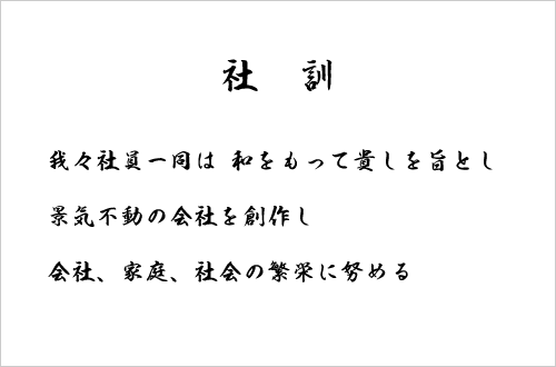 社訓 我々社員一同は 和をもって貴しを旨とし 景気不動の会社を創作し 会社、家庭、社会の繁栄に努める